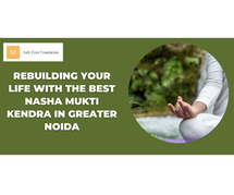 Rebuilding Your Life with the Best Nasha Mukti Kendra in Greater Noida