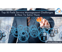 Ten Field Service Management Challenges and How To Solve Them