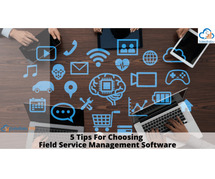 Five Tips For Choosing Field Service Management Software