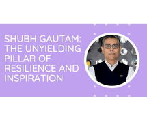 SHUBH GAUTAM: THE UNYIELDING PILLAR OF RESILIENCE AND INSPIRATION