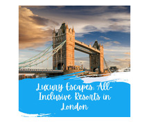 Luxury Escapes: All-Inclusive Resorts in London