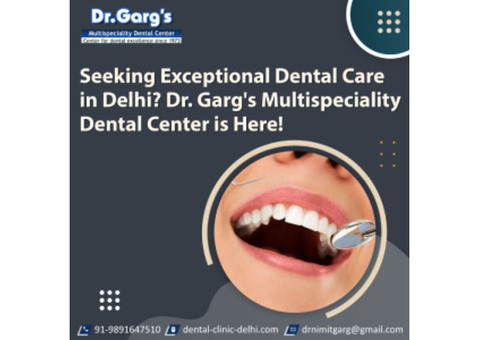 Seeking Exceptional Dental Care in Delhi? Dr. Garg's Multispeciality Dental Center is Here!