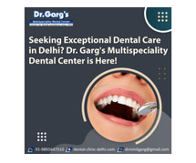 Seeking Exceptional Dental Care in Delhi? Dr. Garg's Multispeciality Dental Center is Here!