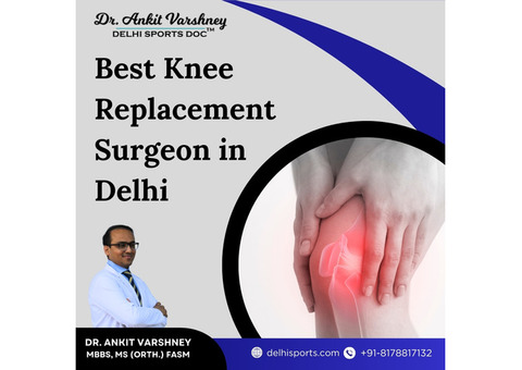 The Role of a Knee Replacement Surgeon in Delhi | Dr Ankit Varshney