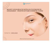 Boost Your Health with Glutathione in Ghaziabad – Dhanwantari Cosmetic Clinic