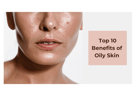 Top 10 Surprising Benefits and Advantages of Oily Skin