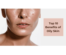 Top 10 Surprising Benefits and Advantages of Oily Skin