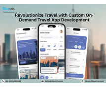 Revolutionize Travel with Custom On-Demand Travel App Development